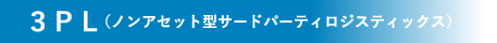 ３ＰＬ（ノンアセット型サードパーティロジスティックス）